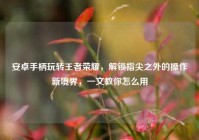 安卓手柄玩转王者荣耀，解锁指尖之外的操作新境界，一文教你怎么用