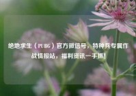 绝地求生（PUBG）官方微信号，特种兵专属作战情报站，福利资讯一手抓！