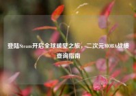 登陆Steam开启全球破壁之旅，二次元MOBA战绩查询指南
