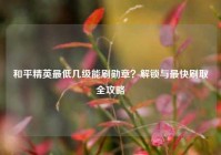 和平精英最低几级能刷勋章？解锁与最快刷取全攻略
