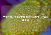 从零开始，手把手教你创建Steam账号，开启游戏之旅