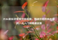 PUBG鼠标灵敏度终极指南，精准控枪的核心密码，从入门到精通设置