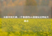 从新手到大神，5个靠谱的LOL英雄玩法网站大盘点
