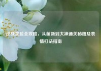 逆战笑脸全攻略，从萌新到大神通关秘籍及表情打法指南