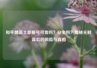 和平精英土豪账号可靠吗？安全吗？揭秘光鲜背后的风险与真相
