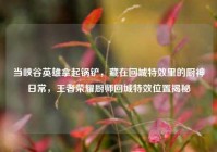 当峡谷英雄拿起锅铲，藏在回城特效里的厨神日常，王者荣耀厨师回城特效位置揭秘