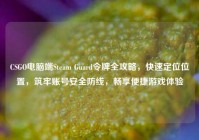CSGO电脑端Steam Guard令牌全攻略，快速定位位置，筑牢账号安全防线，畅享便捷游戏体验