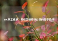 LOL限定皮肤，藏在召唤师峡谷里的青春情怀