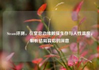 Steam评测，在窒息边缘触摸生存与人性温度，解析结局背后的深意