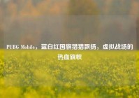 PUBG Mobile，蓝白红国旗猎猎飘扬，虚拟战场的热血旗帜