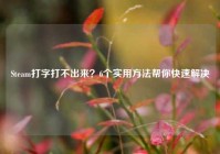 Steam打字打不出来？6个实用方法帮你快速解决