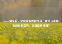 Steam健身轮，把游戏搬进健身房，硬核玩家解锁健身新姿势，它到底有啥用？