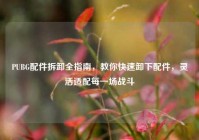 PUBG配件拆卸全指南，教你快速卸下配件，灵活适配每一场战斗