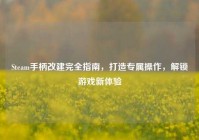 Steam手柄改建完全指南，打造专属操作，解锁游戏新体验