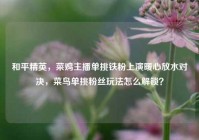 和平精英，菜鸡主播单挑铁粉上演暖心放水对决，菜鸟单挑粉丝玩法怎么解锁？