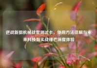 逆战新狙机械战警测试卡，使用方法详解与未来科技狙实战锋芒深度体验