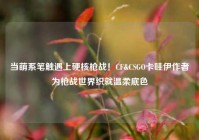 当萌系笔触遇上硬核枪战！CF&CSGO卡哇伊作者为枪战世界织就温柔底色