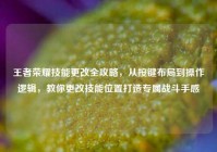 王者荣耀技能更改全攻略，从按键布局到操作逻辑，教你更改技能位置打造专属战斗手感