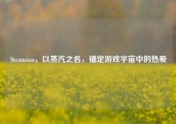 Steamian，以蒸汽之名，锚定游戏宇宙中的热爱