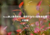 Steam遇上奥创游戏，游戏平台与AI反叛者的奇幻碰撞