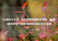 LOL超长ID大赏，那些突破极限的名字怪，最长ID能有多长？顺带揭秘名字最长的女英雄