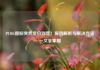 PUBG图标突然变白别慌！原因解析与解决方法一文全掌握
