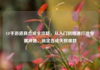 CF手游道具合成全攻略，从入门到精通打造专属神器，搞定合成失败难题
