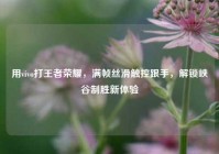 用vivo打王者荣耀，满帧丝滑触控跟手，解锁峡谷制胜新体验