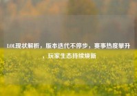 LOL现状解析，版本迭代不停步，赛事热度攀升，玩家生态持续焕新