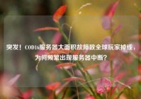 突发！COD16服务器大面积故障致全球玩家掉线，为何频繁出现服务器中断？