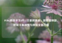 PUBG绝地求生8月17日重磅更新，新地图焕新、枪械平衡调整与体验全面升级