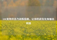 LOL宠物攻击力训练指南，让你的战友化身输出利器