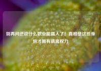 别再问逆战什么职业能踢人了！真相是这些身份才拥有请离权力
