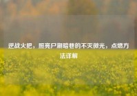 逆战火把，照亮尸潮暗巷的不灭微光，点燃方法详解