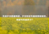 先锋乒羽直播频道，乒羽球迷专属观赛根据地，频道号码是多少？