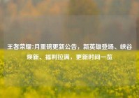 王者荣耀7月重磅更新公告，新英雄登场、峡谷焕新、福利拉满，更新时间一览
