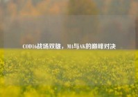 COD16战场双雄，M4与AK的巅峰对决