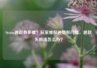 Steam退款有多难？玩家维权遇隐形门槛，退款失败该怎么办？