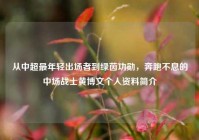 从中超最年轻出场者到绿茵功勋，奔跑不息的中场战士黄博文个人资料简介