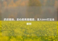 逆战猎场，圣心照亮猎魔路，圣人BOSS打法全解析
