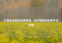 从落地成盒到战神登顶，和平精英进阶高手全攻略