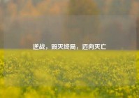 逆战，毁灭终局，迈向灭亡