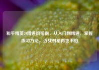和平精英29蹲进阶指南，从入门到精通，掌握练习方法，近战对枪再也不怕