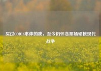 买过COD16本体的我，至今仍怀念那场硬核现代战争