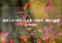 凌晨三点CF账号12万点券一夜蒸发，被盗点券该如何找回？