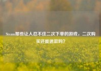 Steam那些让人忍不住二次下单的游戏，二次购买还能退款吗？