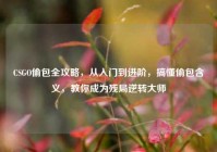 CSGO偷包全攻略，从入门到进阶，搞懂偷包含义，教你成为残局逆转大师