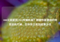 1000元就能装CSGO专属机箱？颜值性能兼顾的电竞装机方案，告诉你主机到底多少钱