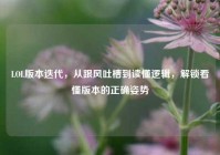 LOL版本迭代，从跟风吐槽到读懂逻辑，解锁看懂版本的正确姿势