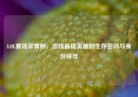 LOL赛场常青树，出线最稳英雄的生存密码与身份探寻